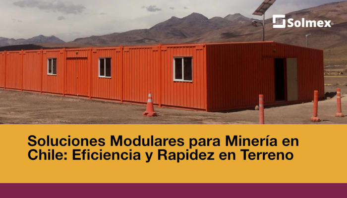 Soluciones Modulares para Minería en Chile: Eficiencia y Rapidez en Terreno