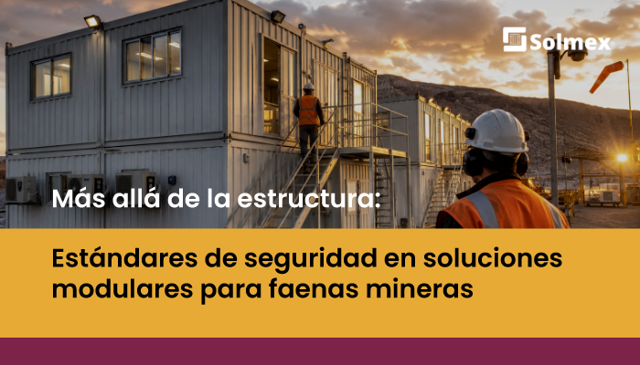 Más allá de la estructura: Estándares de seguridad en soluciones modulares para faenas mineras